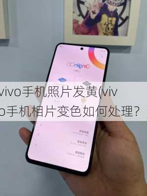 vivo手机照片发黄(vivo手机相片变色如何处理？)