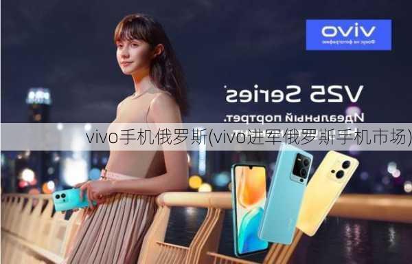 vivo手机俄罗斯(vivo进军俄罗斯手机市场)