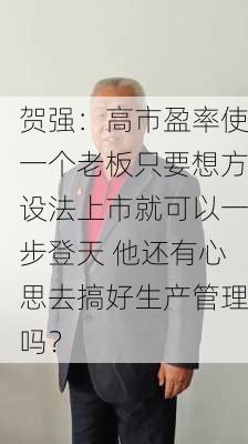 贺强：高市盈率使一个老板只要想方设法上市就可以一步登天 他还有心思去搞好生产管理吗？