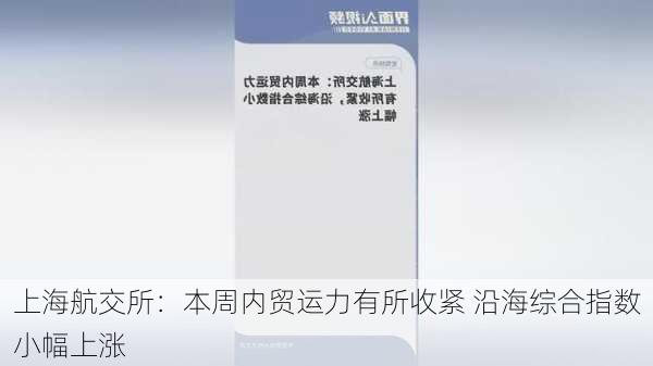 上海航交所：本周内贸运力有所收紧 沿海综合指数小幅上涨