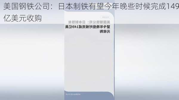 美国钢铁公司：日本制铁有望今年晚些时候完成149亿美元收购