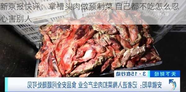 新京报快评：拿槽头肉做预制菜 自己都不吃怎么忍心害别人