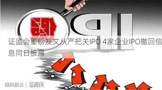 证监会重磅发文从严把关IPO 4家企业IPO撤回信息同日披露