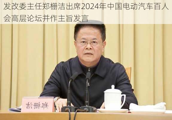 发改委主任郑栅洁出席2024年中国电动汽车百人会高层论坛并作主旨发言