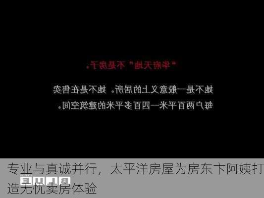 专业与真诚并行，太平洋房屋为房东卞阿姨打造无忧卖房体验