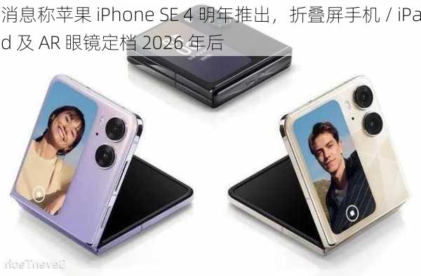 消息称苹果 iPhone SE 4 明年推出，折叠屏手机 / iPad 及 AR 眼镜定档 2026 年后