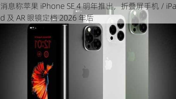 消息称苹果 iPhone SE 4 明年推出，折叠屏手机 / iPad 及 AR 眼镜定档 2026 年后