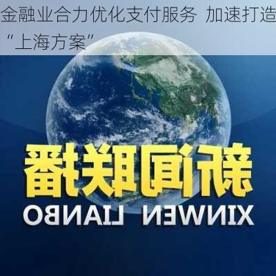 金融业合力优化支付服务  加速打造“上海方案”