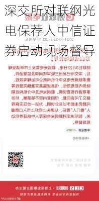 深交所对联纲光电保荐人中信证券启动现场督导