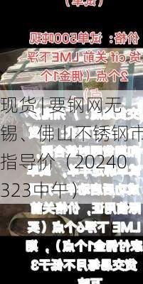 现货 | 要钢网无锡、佛山不锈钢市场指导价（20240323中午）