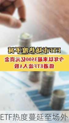 ETF热度蔓延至场外