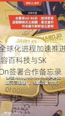 全球化进程加速推进 容百科技与SK On签署合作备忘录