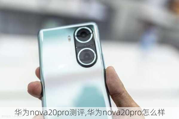 华为nova20pro测评,华为nova20pro怎么样