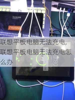 联想平板电脑无法充电,联想平板电脑无法充电怎么办