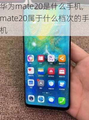 华为mate20是什么手机,mate20属于什么档次的手机