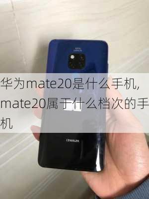 华为mate20是什么手机,mate20属于什么档次的手机