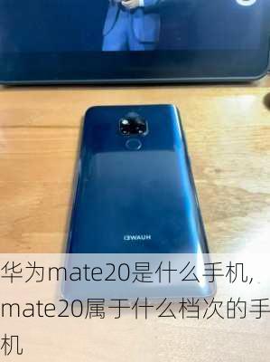 华为mate20是什么手机,mate20属于什么档次的手机