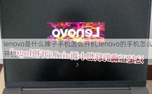 lenovo是什么牌子手机怎么开机,lenovo的手机怎么开机