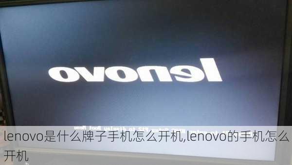 lenovo是什么牌子手机怎么开机,lenovo的手机怎么开机