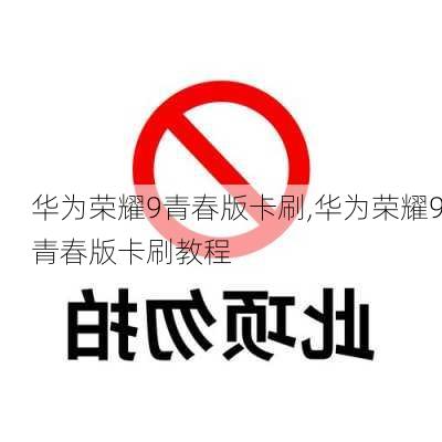 华为荣耀9青春版卡刷,华为荣耀9青春版卡刷教程