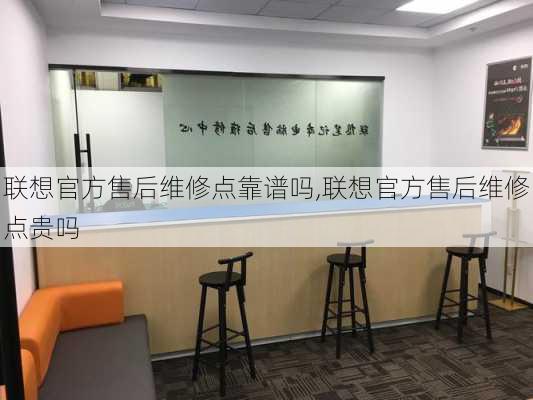 联想官方售后维修点靠谱吗,联想官方售后维修点贵吗