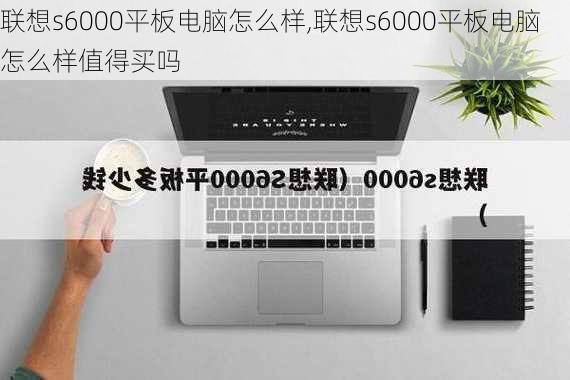 联想s6000平板电脑怎么样,联想s6000平板电脑怎么样值得买吗