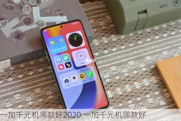 一加千元机哪款好2020,一加千元机哪款好