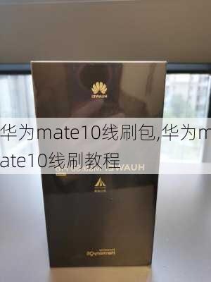 华为mate10线刷包,华为mate10线刷教程