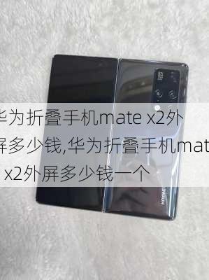 华为折叠手机mate x2外屏多少钱,华为折叠手机mate x2外屏多少钱一个