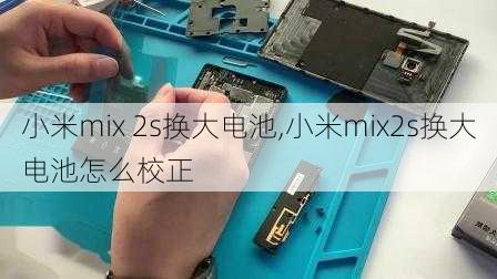 小米mix 2s换大电池,小米mix2s换大电池怎么校正