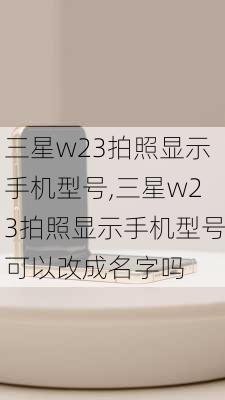 三星w23拍照显示手机型号,三星w23拍照显示手机型号可以改成名字吗