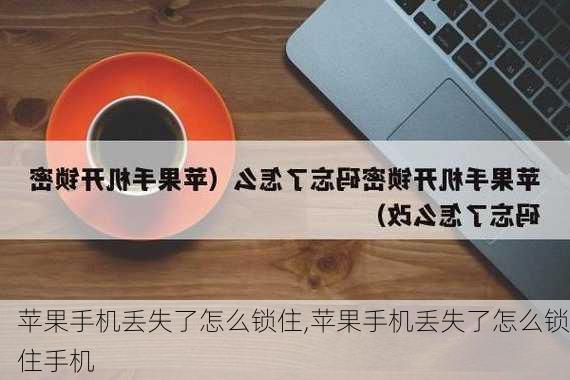 苹果手机丢失了怎么锁住,苹果手机丢失了怎么锁住手机