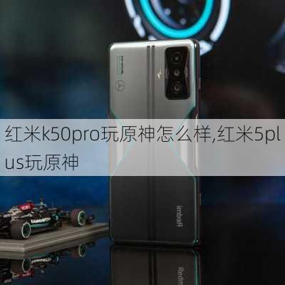 红米k50pro玩原神怎么样,红米5plus玩原神