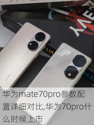 华为mate70pro参数配置详细对比,华为70pro什么时候上市