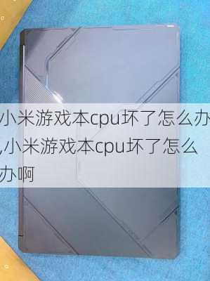 小米游戏本cpu坏了怎么办,小米游戏本cpu坏了怎么办啊