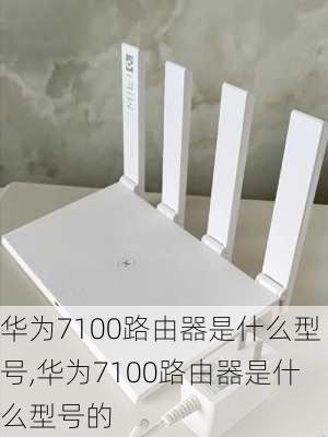 华为7100路由器是什么型号,华为7100路由器是什么型号的