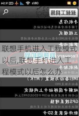 联想手机进入工程模式以后,联想手机进入工程模式以后怎么办