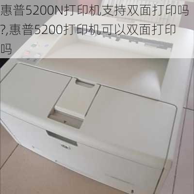 惠普5200N打印机支持双面打印吗?,惠普5200打印机可以双面打印吗