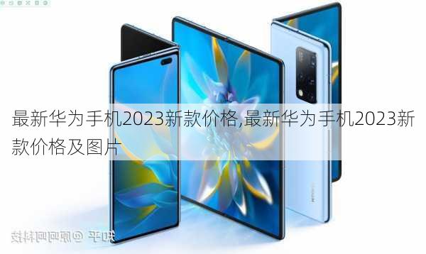 最新华为手机2023新款价格,最新华为手机2023新款价格及图片