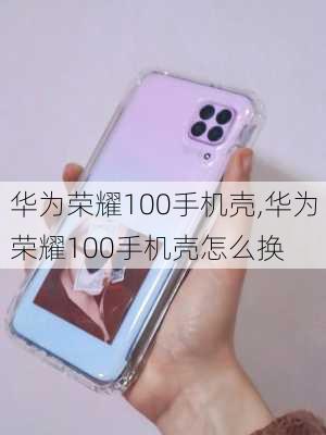 华为荣耀100手机壳,华为荣耀100手机壳怎么换