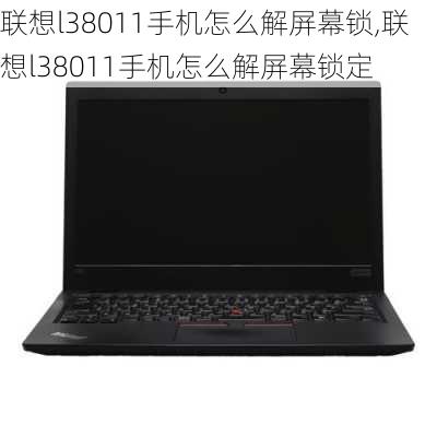 联想l38011手机怎么解屏幕锁,联想l38011手机怎么解屏幕锁定