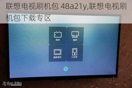 联想电视刷机包 48a21y,联想电视刷机包下载专区