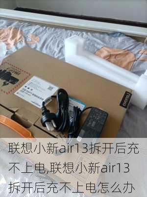 联想小新air13拆开后充不上电,联想小新air13拆开后充不上电怎么办