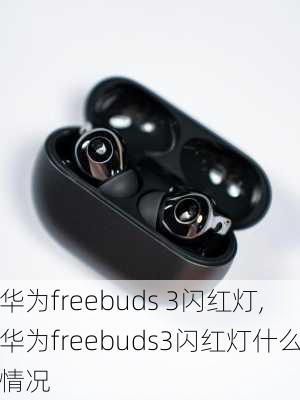 华为freebuds 3闪红灯,华为freebuds3闪红灯什么情况