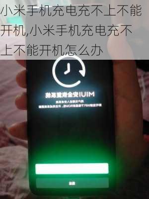 小米手机充电充不上不能开机,小米手机充电充不上不能开机怎么办