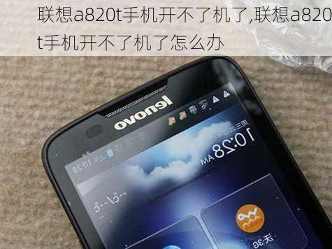 联想a820t手机开不了机了,联想a820t手机开不了机了怎么办