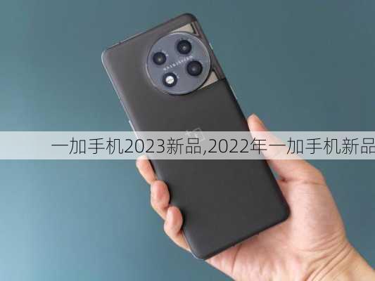 一加手机2023新品,2022年一加手机新品