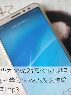 华为nova2s怎么传东西到mp4,华为nova2s怎么传输到mp3