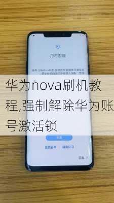 华为nova刷机教程,强制解除华为账号激活锁