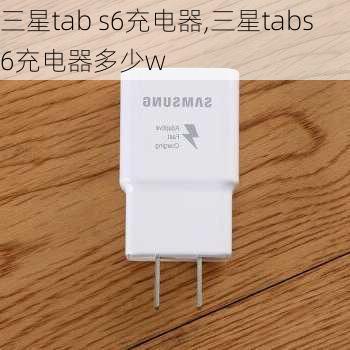 三星tab s6充电器,三星tabs6充电器多少w